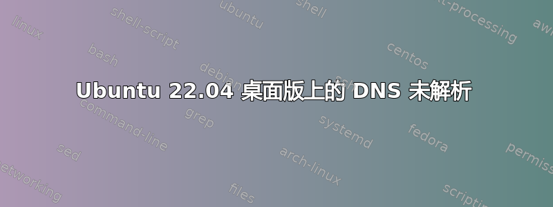 Ubuntu 22.04 桌面版上的 DNS 未解析