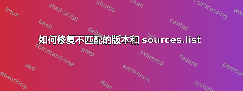 如何修复不匹配的版本和 sources.list