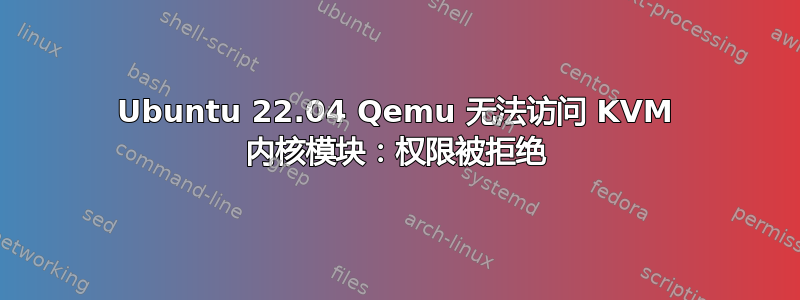 Ubuntu 22.04 Qemu 无法访问 KVM 内核模块：权限被拒绝