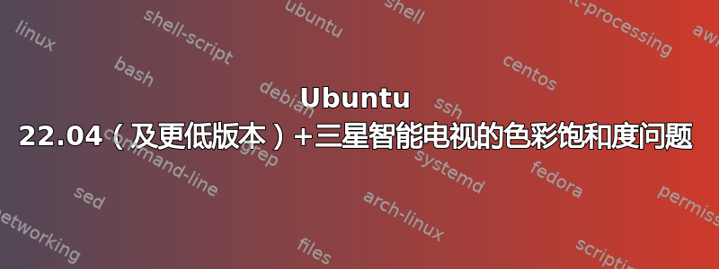 Ubuntu 22.04（及更低版本）+三星智能电视的色彩饱和度问题