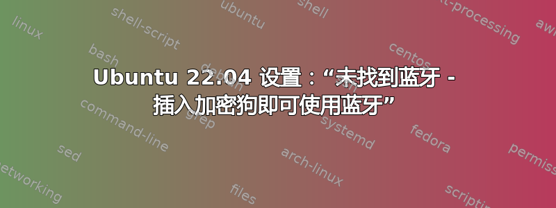 Ubuntu 22.04 设置：“未找到蓝牙 - 插入加密狗即可使用蓝牙”