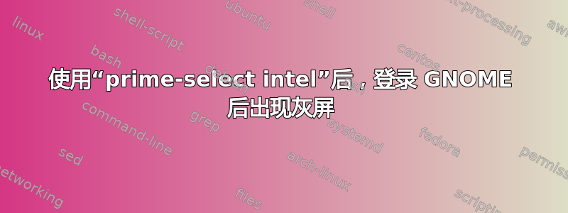 使用“prime-select intel”后，登录 GNOME 后出现灰屏