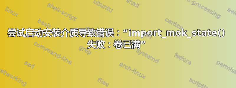 尝试启动安装介质导致错误：“import_mok_state() 失败：卷已满”