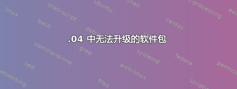 22.04 中无法升级的软件包