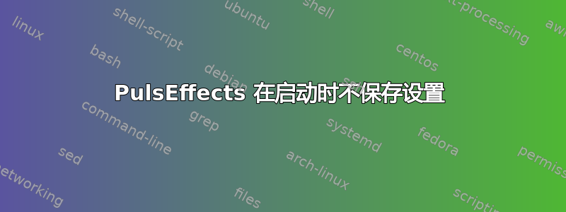 PulsEffects 在启动时不保存设置