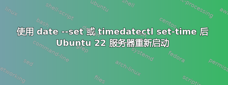 使用 date --set 或 timedatectl set-time 后 Ubuntu 22 服务器重新启动