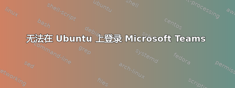 无法在 Ubuntu 上登录 Microsoft Teams