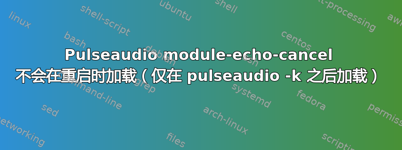 Pulseaudio module-echo-cancel 不会在重启时加载（仅在 pulseaudio -k 之后加载）