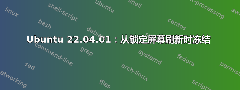 Ubuntu 22.04.01：从锁定屏幕刷新时冻结