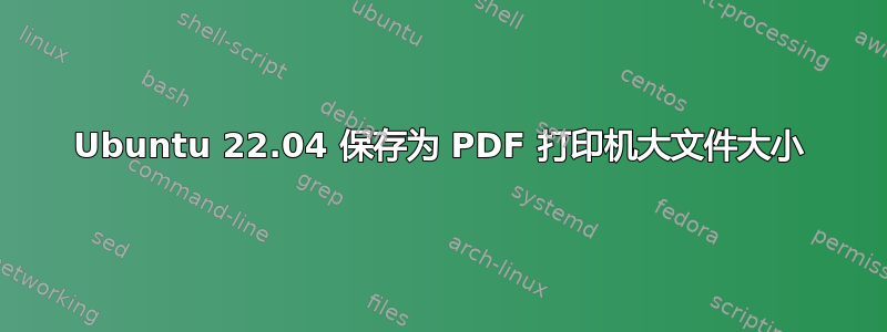 Ubuntu 22.04 保存为 PDF 打印机大文件大小