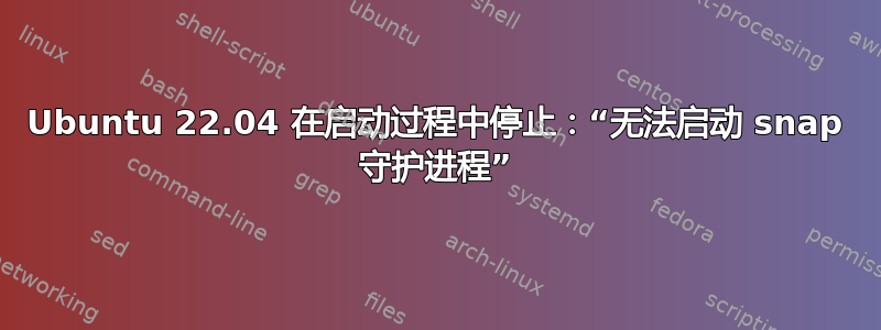 Ubuntu 22.04 在启动过程中停止：“无法启动 snap 守护进程”