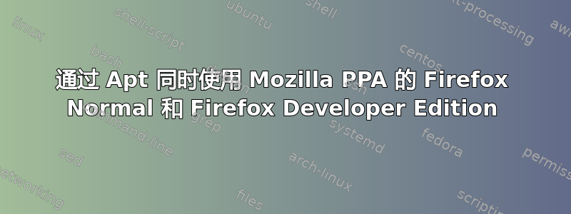 通过 Apt 同时使用 Mozilla PPA 的 Firefox Normal 和 Firefox Developer Edition