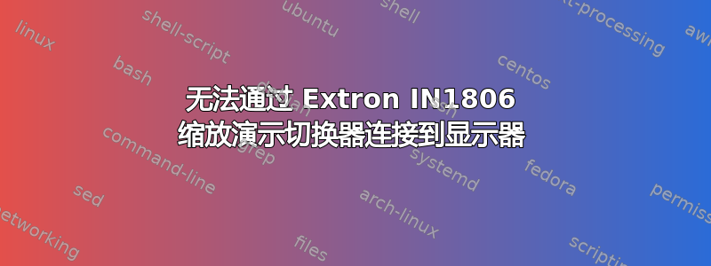 无法通过 Extron IN1806 缩放演示切换器连接到显示器