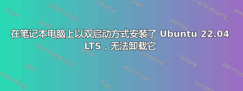 在笔记本电脑上以双启动方式安装了 Ubuntu 22.04 LTS，无法卸载它