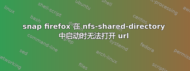 snap firefox 在 nfs-shared-directory 中启动时无法打开 url