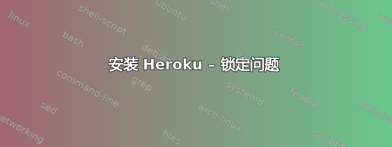 安装 Heroku – 锁定问题