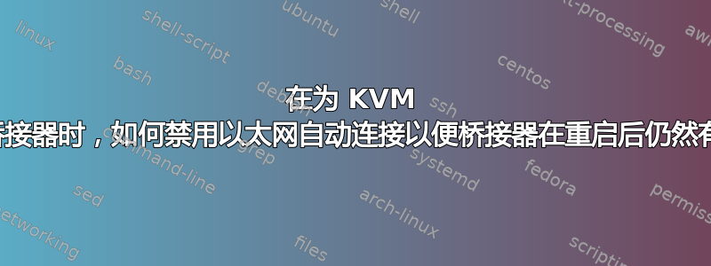 在为 KVM 设置桥接器时，如何禁用以太网自动连接以便桥接器在重启后仍然有效？