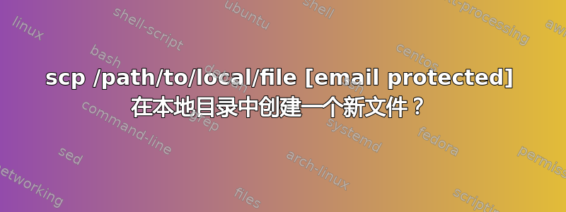 scp /path/to/local/file [email protected] 在本地目录中创建一个新文件？