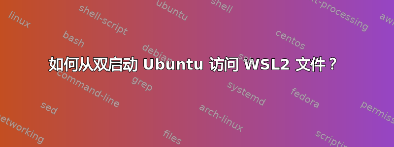 如何从双启动 Ubuntu 访问 WSL2 文件？