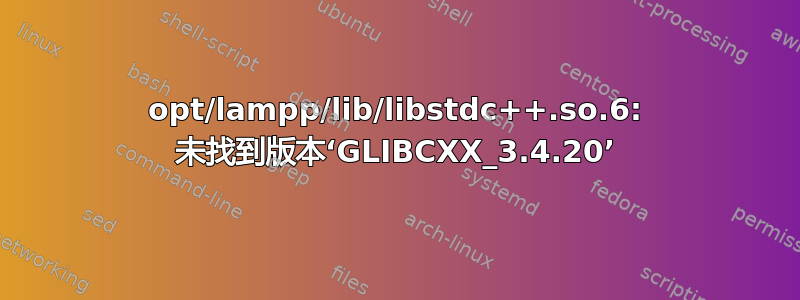 opt/lampp/lib/libstdc++.so.6: 未找到版本‘GLIBCXX_3.4.20’