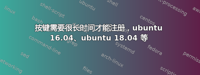 按键需要很长时间才能注册，ubuntu 16.04、ubuntu 18.04 等