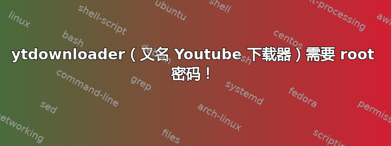 ytdownloader（又名 Youtube 下载器）需要 root 密码！