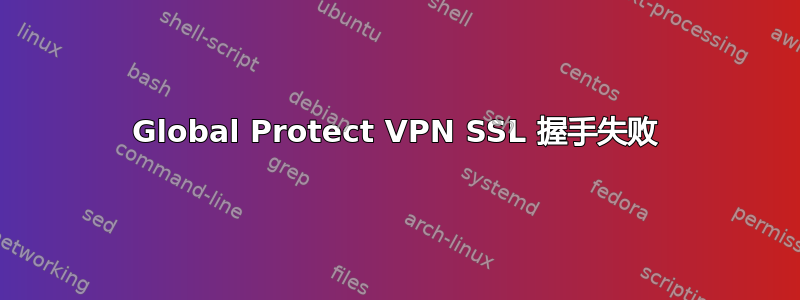 Global Protect VPN SSL 握手失败