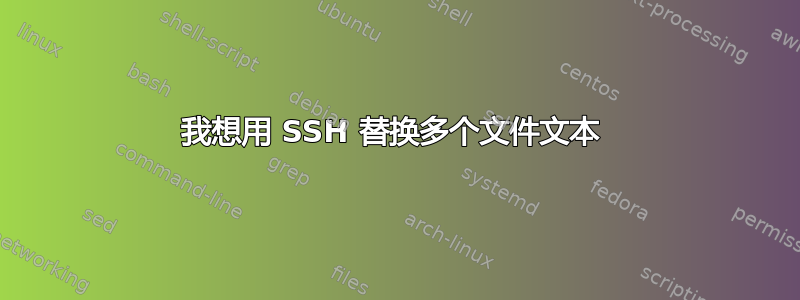 我想用 SSH 替换多个文件文本 