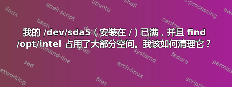 我的 /dev/sda5（安装在 /）已满，并且 find /opt/intel 占用了大部分空间。我该如何清理它？