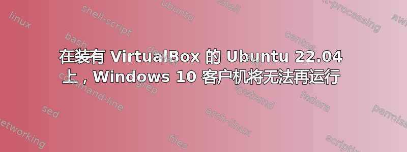 在装有 VirtualBox 的 Ubuntu 22.04 上，Windows 10 客户机将无法再运行