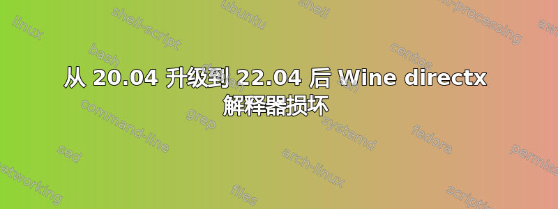 从 20.04 升级到 22.04 后 Wine directx 解释器损坏