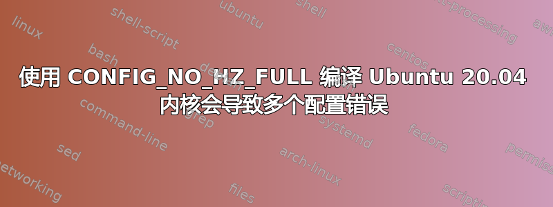 使用 CONFIG_NO_HZ_FULL 编译 Ubuntu 20.04 内核会导致多个配置错误