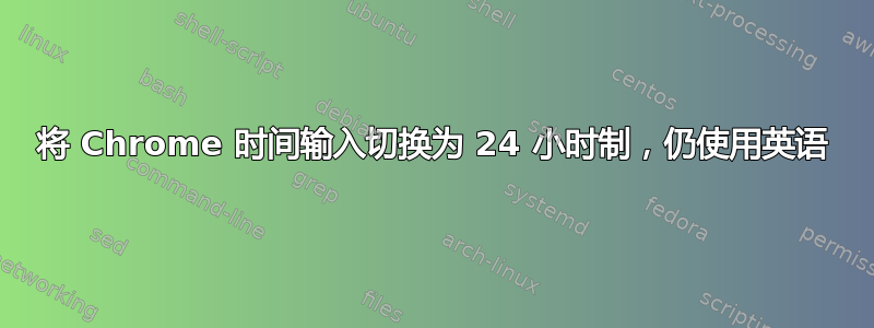 将 Chrome 时间输入切换为 24 小时制，仍使用英语