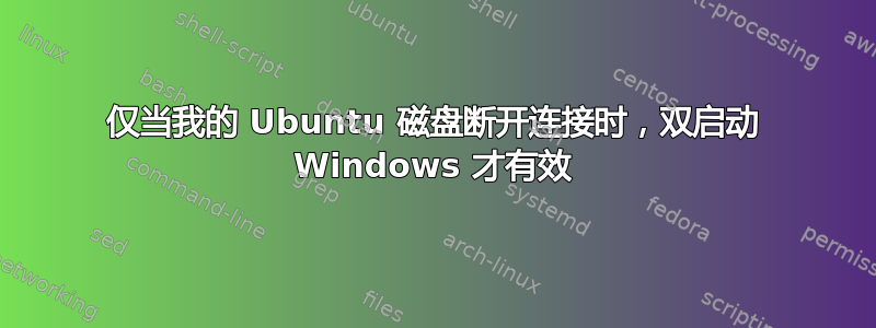 仅当我的 Ubuntu 磁盘断开连接时，双启动 Windows 才有效