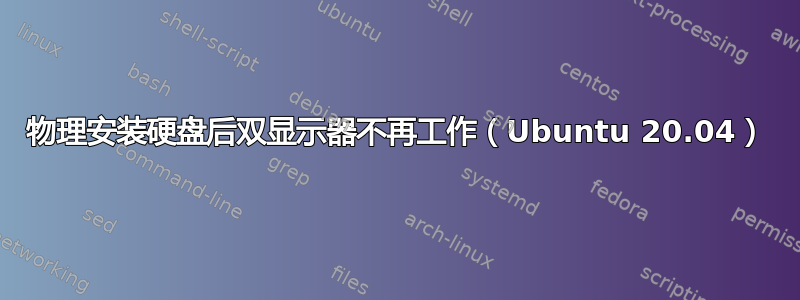 物理安装硬盘后双显示器不再工作（Ubuntu 20.04）