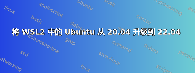 将 WSL2 中的 Ubuntu 从 20.04 升级到 22.04