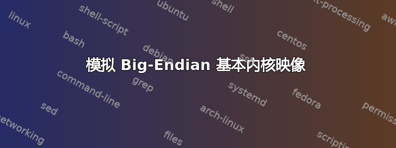 模拟 Big-Endian 基本内核映像