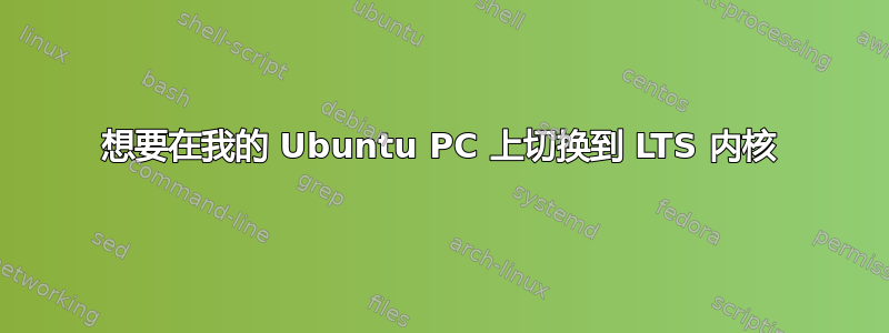 想要在我的 Ubuntu PC 上切换到 LTS 内核