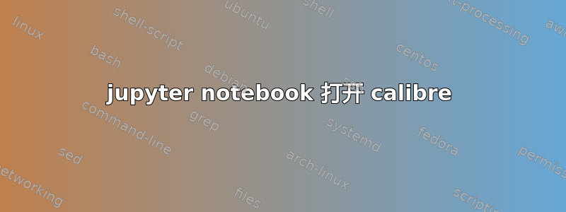 jupyter notebook 打开 calibre