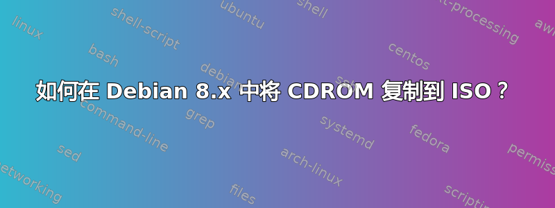 如何在 Debian 8.x 中将 CDROM 复制到 ISO？