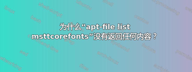 为什么“apt-file list msttcorefonts”没有返回任何内容？