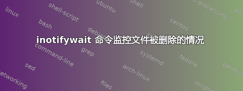 inotifywait 命令监控文件被删除的情况