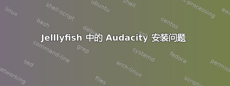 Jelllyfish 中的 Audacity 安装问题