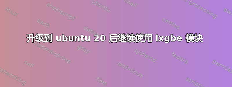 升级到 ubuntu 20 后继续使用 ixgbe 模块