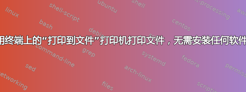 使用终端上的“打印到文件”打印机打印文件，无需安装任何软件包