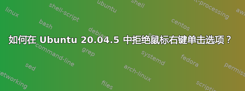 如何在 Ubuntu 20.04.5 中拒绝鼠标右键单击选项？