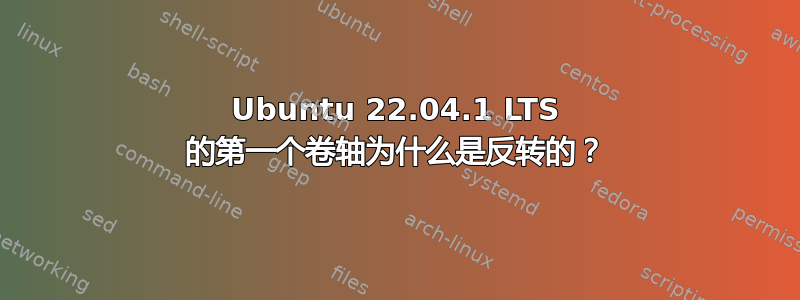 Ubuntu 22.04.1 LTS 的第一个卷轴为什么是反转的？