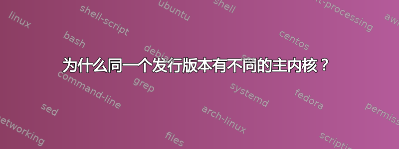 为什么同一个发行版本有不同的主内核？