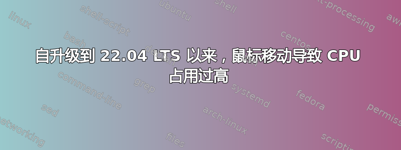 自升级到 22.04 LTS 以来，鼠标移动导致 CPU 占用过高