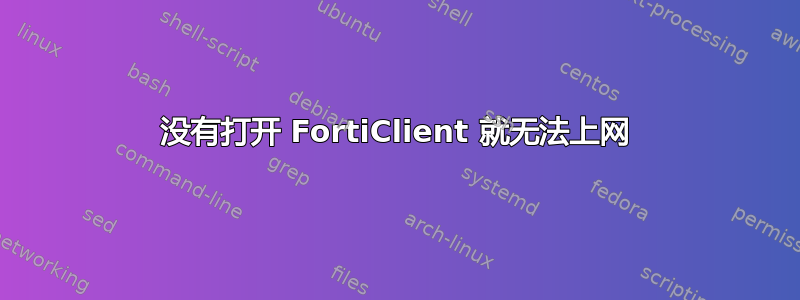 没有打开 FortiClient 就无法上网